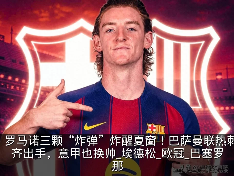 罗马诺三颗“炸弹”炸醒夏窗!巴萨曼联热刺齐出手,意甲也换帅_埃德松_欧冠_巴塞罗那